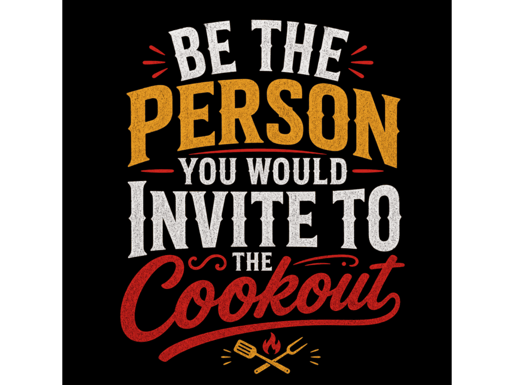 Motivational quote about being the kind of person you'd invite to a cookout, perfect for family and.